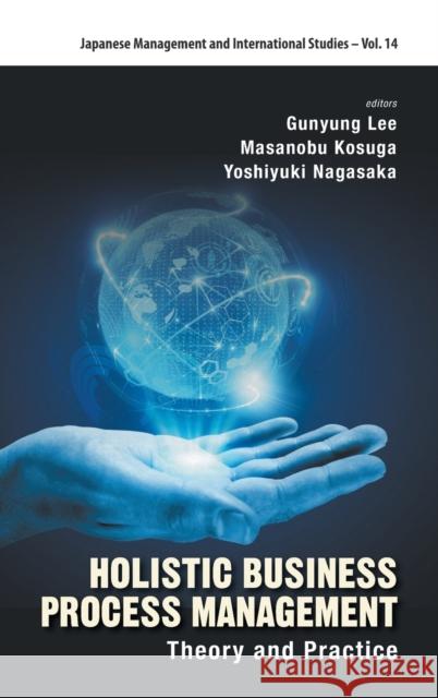Holistic Business Process Management: Theory and Pratice Lee, Gunyung 9789813209831 World Scientific Publishing Company