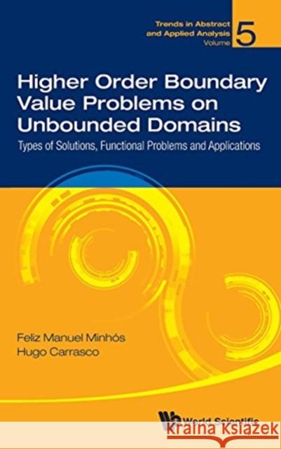 Higher Order Boundary Value Problems on Unbounded Domains: Types of Solutions, Functional Problems and Applications Feliz Manuel Minhos Hugo Alexandre Sacristao Carrasco 9789813209909 World Scientific Publishing Company