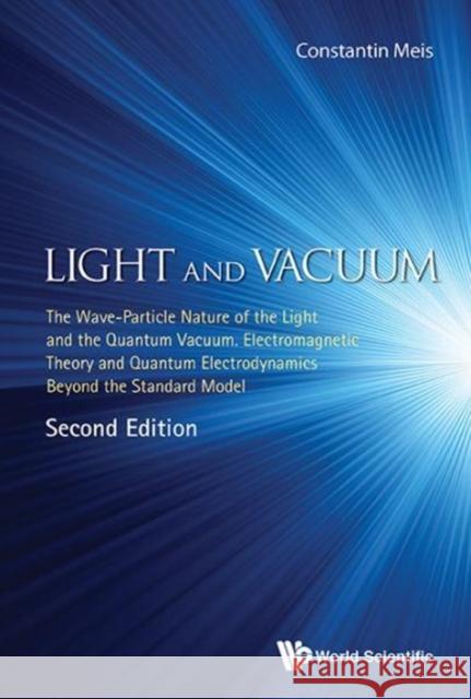 Light and Vacuum: The Wave-Particle Nature of the Light and the Quantum Vacuum. Electromagnetic Theory and Quantum Electrodynamics Beyond the Standard Constantin, Meis 9789813209947 World Scientific Publishing Company