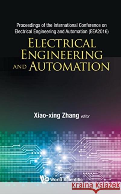 Electrical Engineering and Automation - Proceedings of the International Conference on Electrical Engineering and Automation (Eea2016) World Scientific Publishing Co           Xiao-Xing Zhang 9789813220355