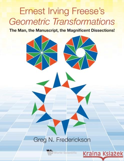 Ernest Irving Freese's Geometric Transformations: The Man, the Manuscript, the Magnificent Dissections! Greg N. Frederickson 9789813220478 World Scientific Publishing Company