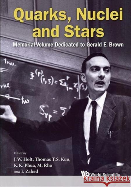 Quarks, Nuclei and Stars: Memorial Volume Dedicated for Gerald E Brown Holt, Jeremy W. 9789813220645 World Scientific Publishing Company