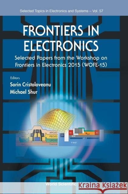 Frontiers in Electronics - Selected Papers from the Workshop on Frontiers in Electronics 2015 (Wofe-15) Sorin Cristoloveanu Michael S. Shur 9789813220812 World Scientific Publishing Company