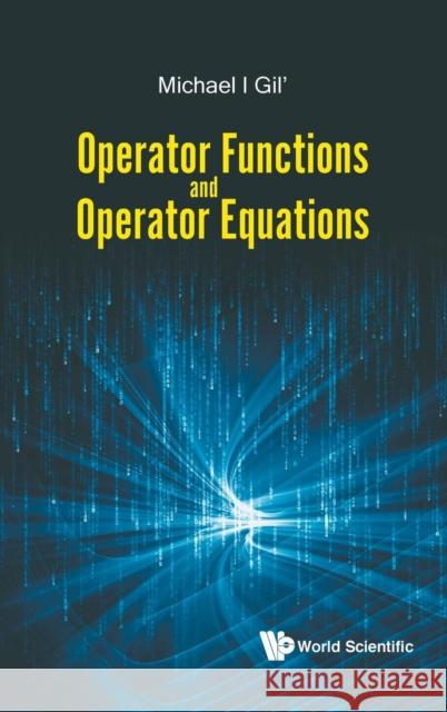Operator Functions and Operator Equations Michael Gil' 9789813221260 World Scientific Publishing Company