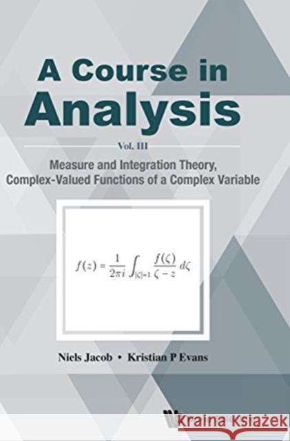 Course in Analysis, a - Vol. III: Measure and Integration Theory, Complex-Valued Functions of a Complex Variable Jacob, Niels 9789813221598