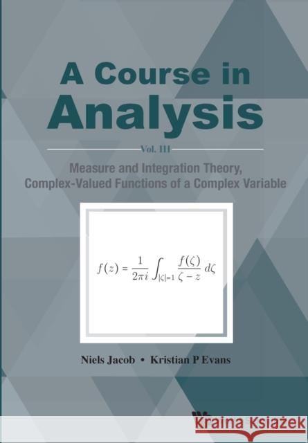 Course in Analysis, a - Vol. III: Measure and Integration Theory, Complex-Valued Functions of a Complex Variable Kristian P. Evans Niels Jacob  9789813221635