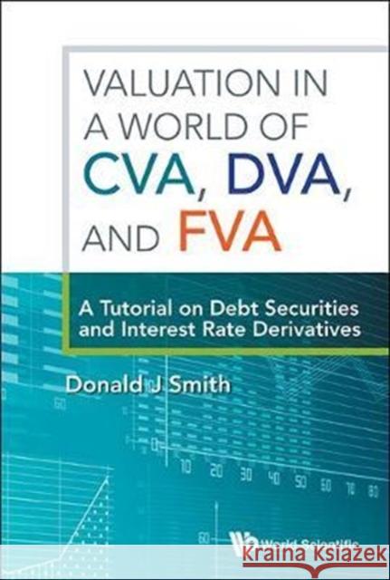 Valuation in a World of Cva, Dva, and Fva: A Tutorial on Debt Securities and Interest Rate Derivatives Donald J. Smith 9789813222748 World Scientific Publishing Company