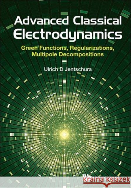 Advanced Classical Electrodynamics: Green Functions, Regularizations, Multipole Decompositions Ulrich D. Jentschura 9789813222847 World Scientific Publishing Company