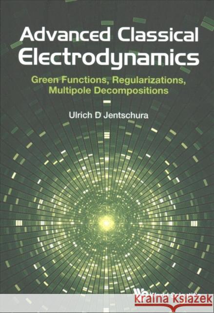 Advanced Classical Electrodynamics: Green Functions, Regularizations, Multipole Decompositions Ulrich D. Jentschura 9789813222854 World Scientific Publishing Company