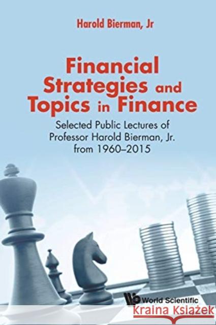 Financial Strategies and Topics in Finance: Selected Public Lectures of Professor Harold Bierman, Jr from 1960-2015 Bierman Jr, Harold 9789813222892