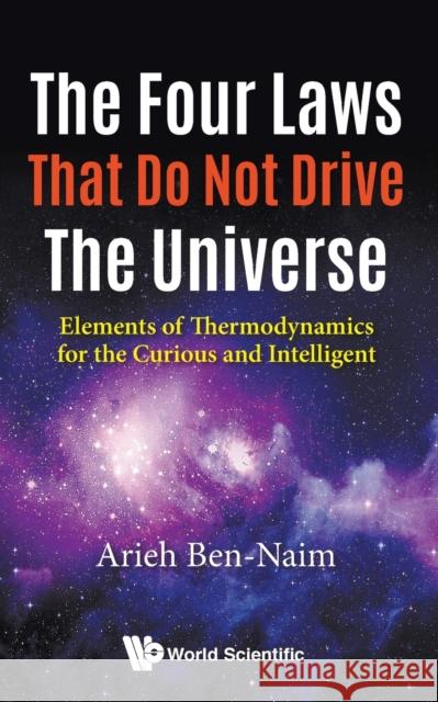 Four Laws That Do Not Drive the Universe, The: Elements of Thermodynamics for the Curious and Intelligent Ben-Naim, Arieh 9789813223486