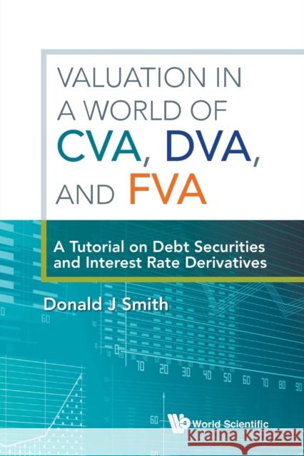Valuation in a World of Cva, Dva, and Fva: A Tutorial on Debt Securities and Interest Rate Derivatives Donald J. Smith 9789813224162 World Scientific Publishing Company