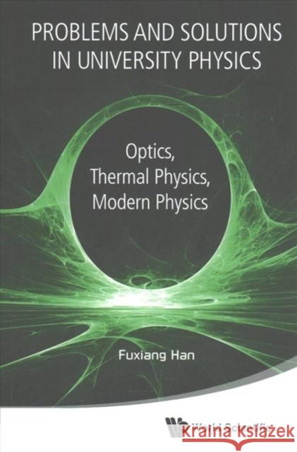 Problems and Solutions in University Physics: Optics, Thermal Physics, Modern Physics Han, Fuxiang 9789813224322 