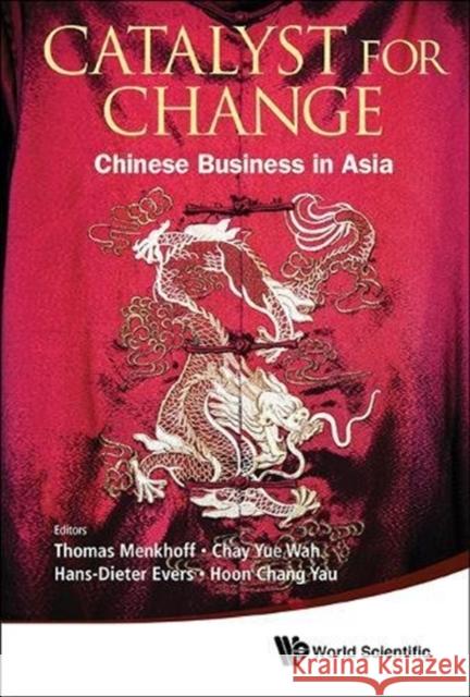 Catalyst for Change: Chinese Business in Asia Thomas Menkhoff Hans-Dieter Evers Yue Wah Chay 9789813224865