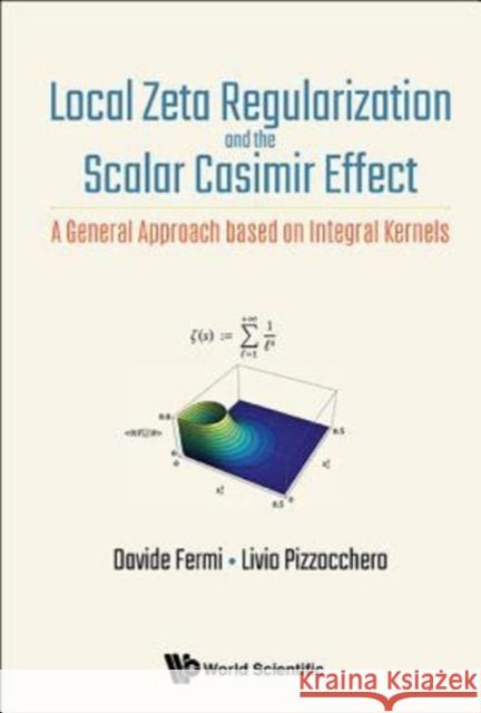Local Zeta Regularization and the Scalar Casimir Effect: A General Approach Based on Integral Kernels Livio Pizzocchero Davide Fermi 9789813224995 World Scientific Publishing Company