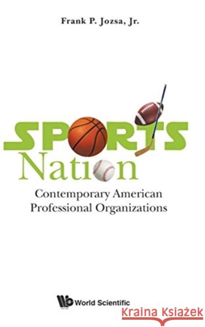 Sports Nation: Contemporary American Professional Organizations Frank P. Jozsa Jr 9789813225510