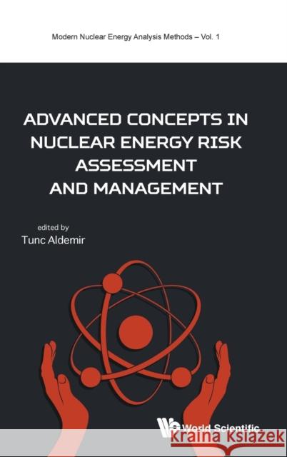 Advanced Concepts in Nuclear Energy Risk Assessment and Management Tunc Aldemir 9789813225602 World Scientific Publishing Company