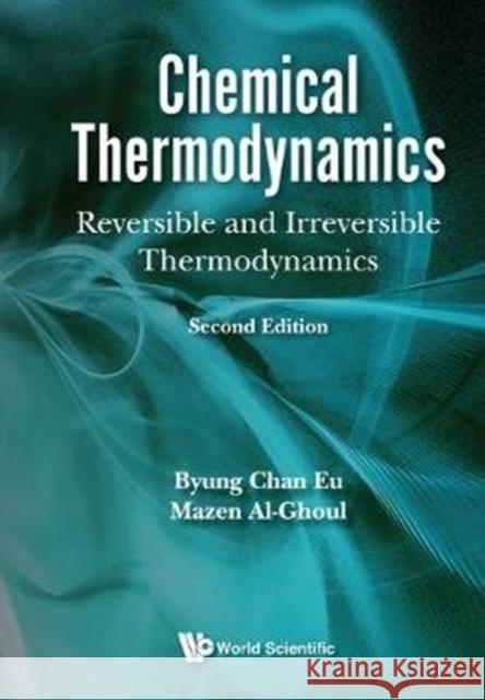 Chemical Thermodynamics: Reversible and Irreversible Thermodynamics (Second Edition). Mazen Al-Ghoul (American Univ Of Beirut, Byung Chan Eu (Mcgill Univ, Canada)  9789813226050 World Scientific Publishing Co Pte Ltd