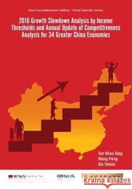 2016 Growth Slowdown Analysis by Income Thresholds and Annual Update of Competitiveness Analysis for 34 Greater China Economies Khee Giap Tan Peng Wang Teleixi Xie 9789813226784 World Scientific Publishing Company