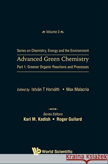 Advanced Green Chemistry - Part 1: Greener Organic Reactions and Processes Istvan T. Horvath Max Malacria 9789813228108