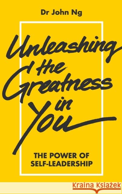 Unleashing the Greatness in You: The Power of Self-Leadership John Swee Kheng Ng 9789813228849 Ws Professional