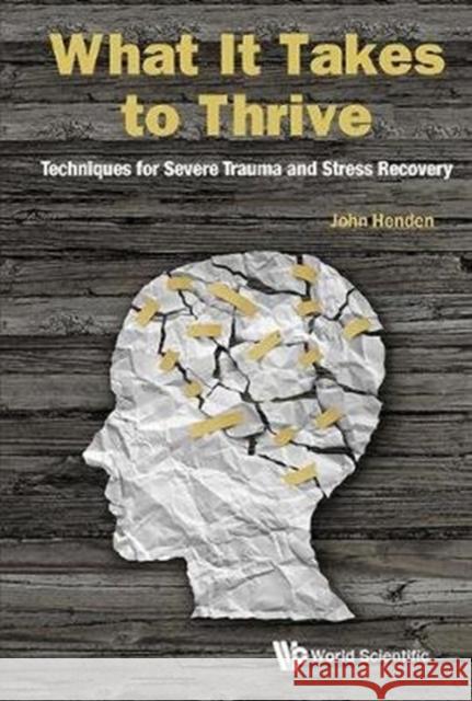 What It Takes to Thrive: Techniques for Severe Trauma and Stress Recovery John Henden 9789813229327