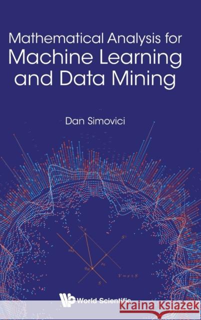 Mathematical Analysis for Machine Learning and Data Mining Dan A. Simovici 9789813229686 World Scientific Publishing Company