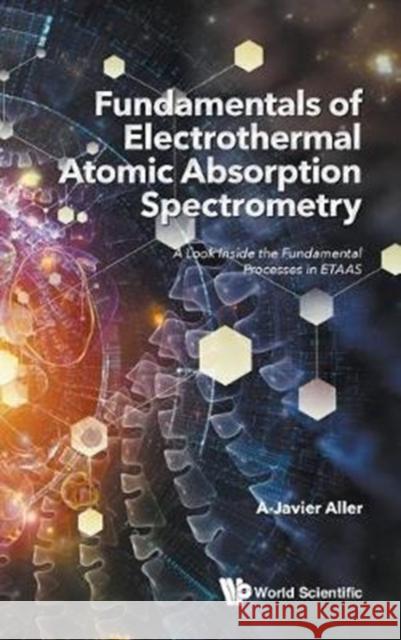 Fundamentals of Electrothermal Atomic Absorption Spectrometry: A Look Inside the Fundamental Processes in Etaas A-Javier Aller 9789813229761
