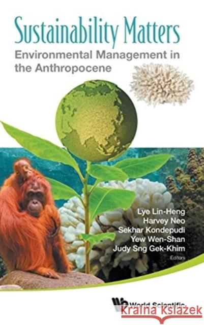 Sustainability Matters: Environmental Management in the Anthropocene Irene Lin Lye Harvey Neo Sekhar Narayana Kondepudi 9789813229884 World Scientific Publishing Company