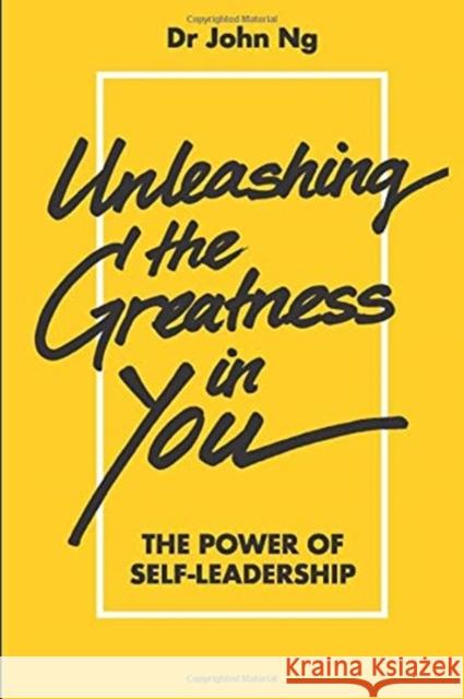 Unleashing the Greatness in You: The Power of Self-Leadership John Swee Kheng Ng 9789813230255 Ws Professional