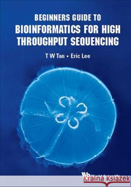 Beginners Guide to Bioinformatics for High Throughput Sequencing Hugh T. W. Tan 9789813230514 World Scientific Publishing Company