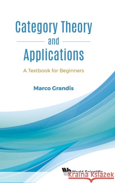 Category Theory and Applications: A Textbook for Beginners Marco Grandis 9789813231061 World Scientific Publishing Company