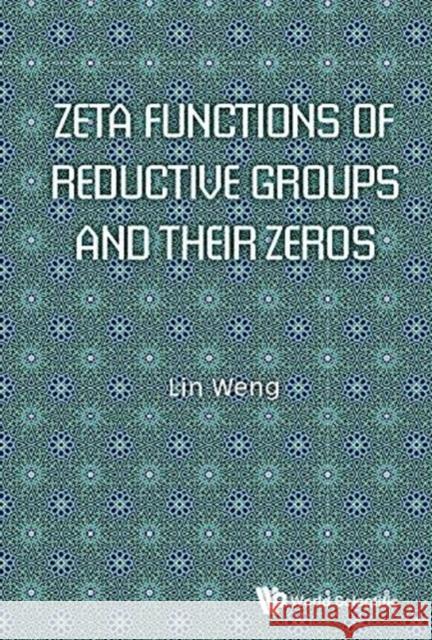 Zeta Functions of Reductive Groups and Their Zeros Lin Weng (Kyushu Univ, Japan)   9789813231528 World Scientific Publishing Co Pte Ltd