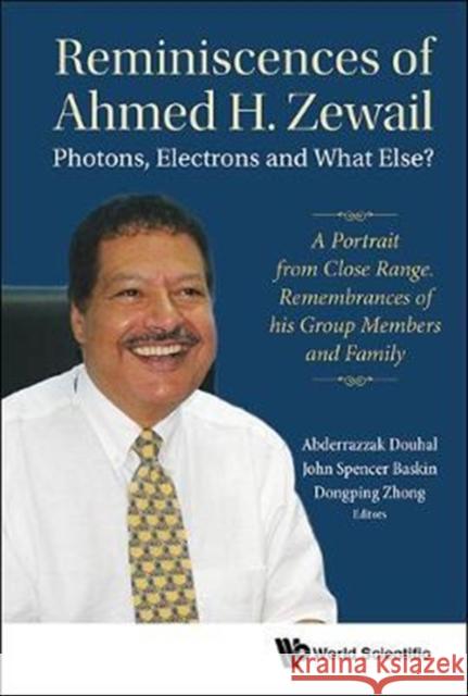 Reminiscences of Ahmed H.Zewail: Photons, Electrons and What Else? - A Portrait from Close Range. Remembrances of His Group Members and Family Abderrazzak Douhal (Univ Of Castilla-la  Dongping Zhong (The Ohio State Univ, Usa John Baskin (California Inst Of Techno 9789813231535 World Scientific Publishing Co Pte Ltd
