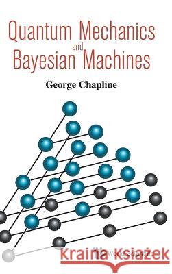 Quantum Mechanics and Bayesian Machines Chapline, George 9789813232464 World Scientific Publishing Company