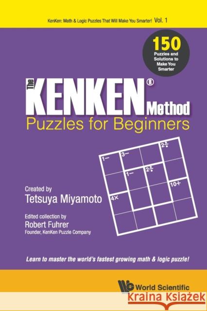 The KENKEN Method - Puzzles for Beginners: 150 Puzzles and Solutions to Make You Smarter Miyamoto, Tetsuya 9789813232556