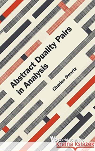 Abstract Duality Pairs in Analysis Charles Swartz 9789813232761 World Scientific Publishing Company