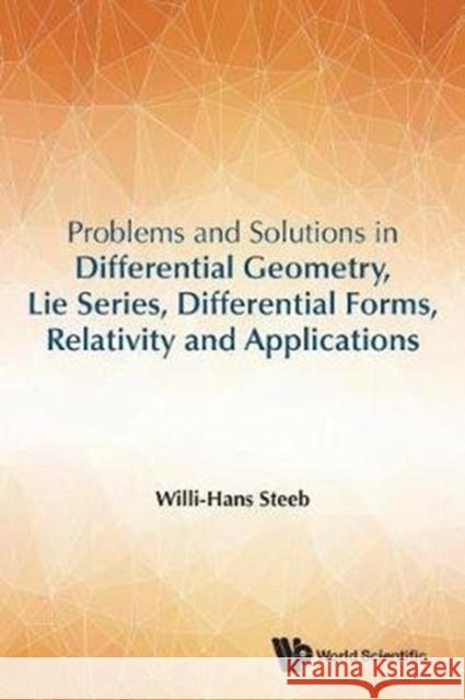 Problems and Solutions in Differential Geometry, Lie Series, Differential Forms, Relativity and Applications W. -H Steeb 9789813232969 World Scientific Publishing Company