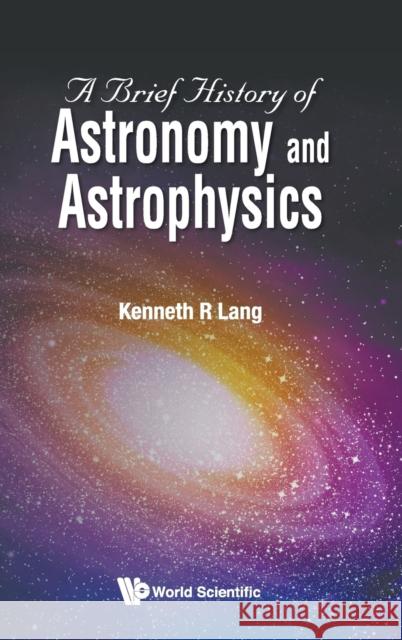 A Brief History of Astronomy and Astrophysics Kenneth R. Lang 9789813233836 World Scientific Publishing Company