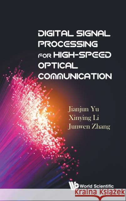 Digital Signal Processing for High-Speed Optical Communication Jianjun Yu (Zte Tx Inc, Usa) Xinying Li (Georgia Inst Of Technology,  Junwen Zhang (Zte Tx Inc, Usa) 9789813233973 World Scientific Publishing Co Pte Ltd