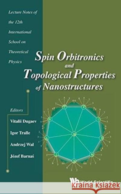 Spin Orbitronics and Topological Properties of Nanostructures - Lecture Notes of the Twelfth International School on Theoretical Physics Vitalii K. Dugaev Igor Tralle Andrzej Wal 9789813234338 World Scientific Publishing Company