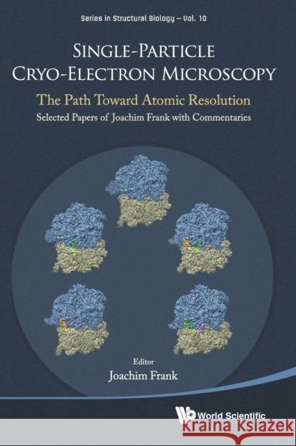 Single-Particle Cryo-Electron Microscopy: The Path Toward Atomic Resolution/ Selected Papers of Joachim Frank with Commentaries Joachim Frank 9789813234857 World Scientific Publishing Company