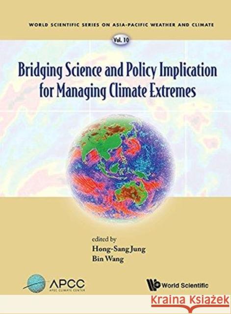 Bridging Science and Policy Implication for Managing Climate Extremes Bin Wang (Univ Of Hawaii, Usa) Hong-sang Jung (Apec Climate Center, Kor  9789813235656 World Scientific Publishing Co Pte Ltd