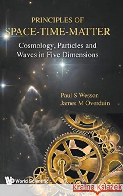 Principles of Space-Time-Matter: Cosmology, Particles and Waves in Five Dimensions  9789813235779 World Scientific Publishing Company