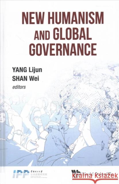New Humanism and Global Governance Wei Shan Lijun Yang Yu Ting Chen 9789813236172 World Scientific Publishing Company