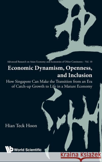 Economic Dynamism, Openness, and Inclusion: How Singapore Can Make the Transition from an Era of Catch-Up Growth to Life in a Mature Economy Hian Teck Hoon 9789813236226