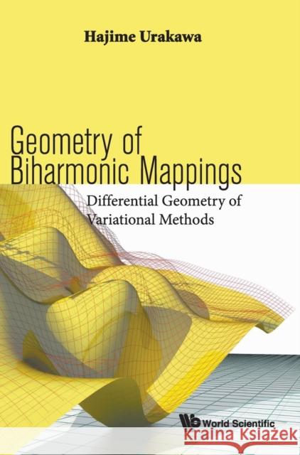 Geometry of Biharmonic Mappings: Differential Geometry of Variational Methods Hajime Urakawa 9789813236394 World Scientific Publishing Company