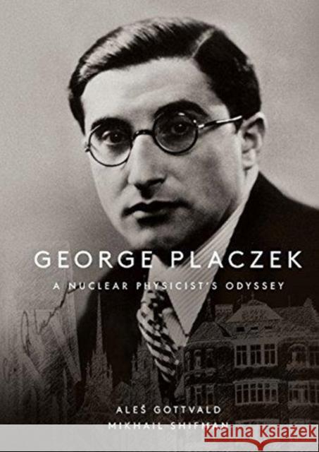 George Placzek: A Nuclear Physicist's Odyssey Misha Shifman Ales Gottvald 9789813236912 World Scientific Publishing Company