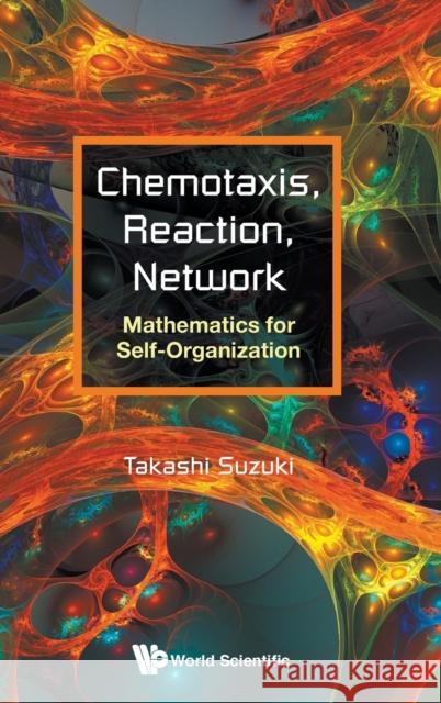 Chemotaxis, Reaction, Network: Mathematics for Self-Organization Takashi Suzuki 9789813237735 World Scientific Publishing Company