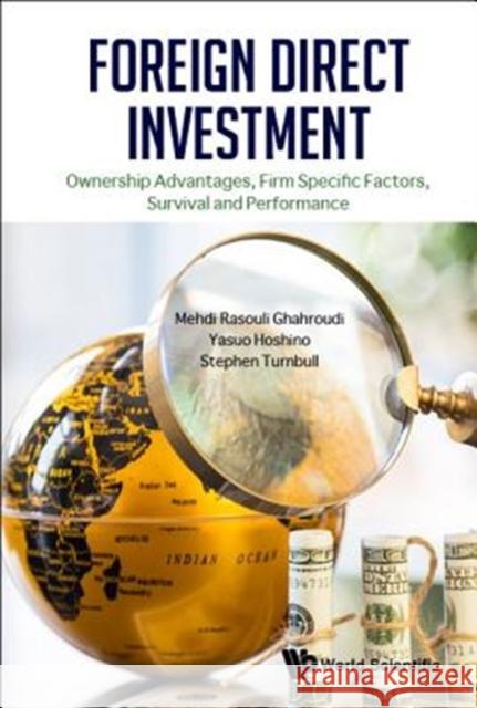 Foreign Direct Investment: Ownership Advantages, Firm Specific Factors, Survival and Performance Mehdi Ghahroudi Yasuo Hoshino Stephen John Turnbull 9789813238398